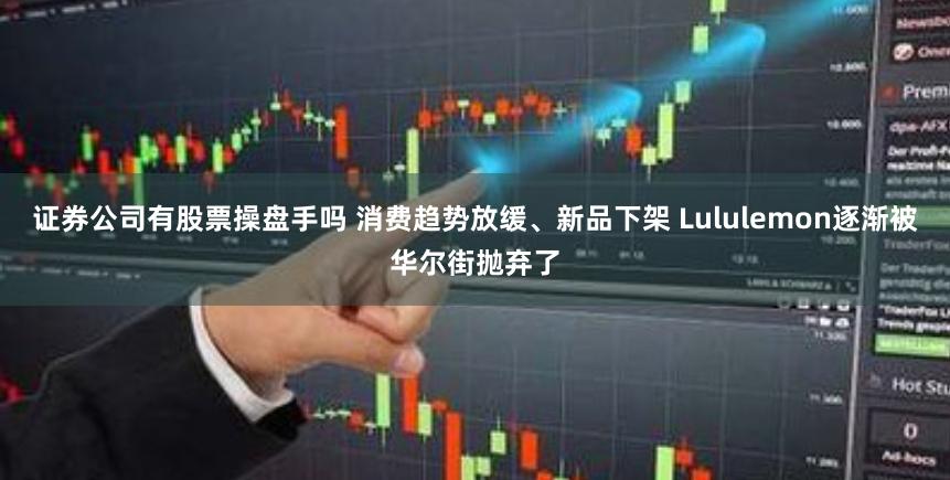 证券公司有股票操盘手吗 消费趋势放缓、新品下架 Lululemon逐渐被华尔街抛弃了