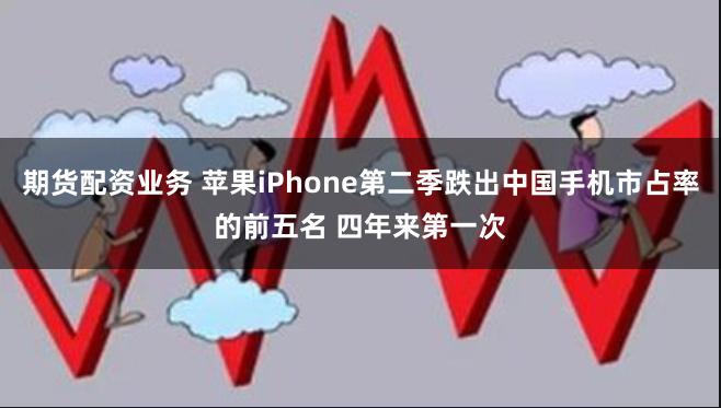 期货配资业务 苹果iPhone第二季跌出中国手机市占率的前五名 四年来第一次