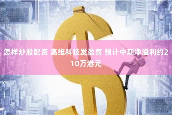 怎样炒股配资 高维科技发盈喜 预计中期净溢利约210万港元