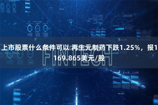 上市股票什么条件可以 再生元制药下跌1.25%，报1169.865美元/股