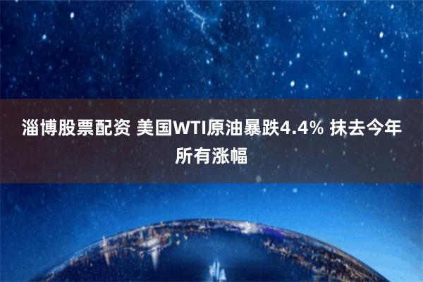 淄博股票配资 美国WTI原油暴跌4.4% 抹去今年所有涨幅