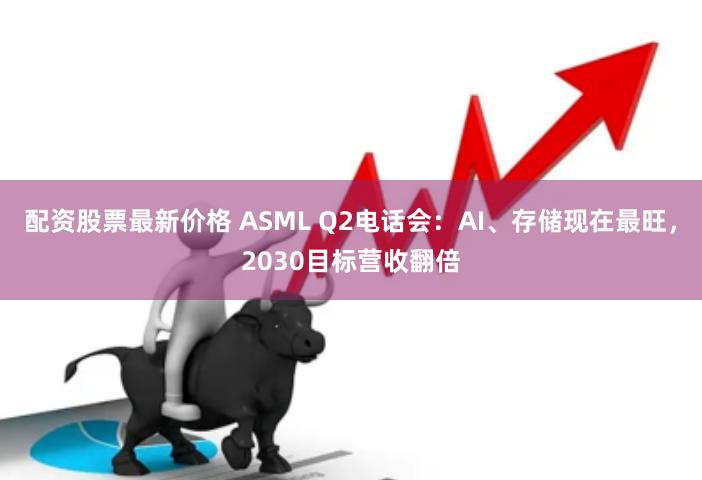 配资股票最新价格 ASML Q2电话会：AI、存储现在最旺，2030目标营收翻倍