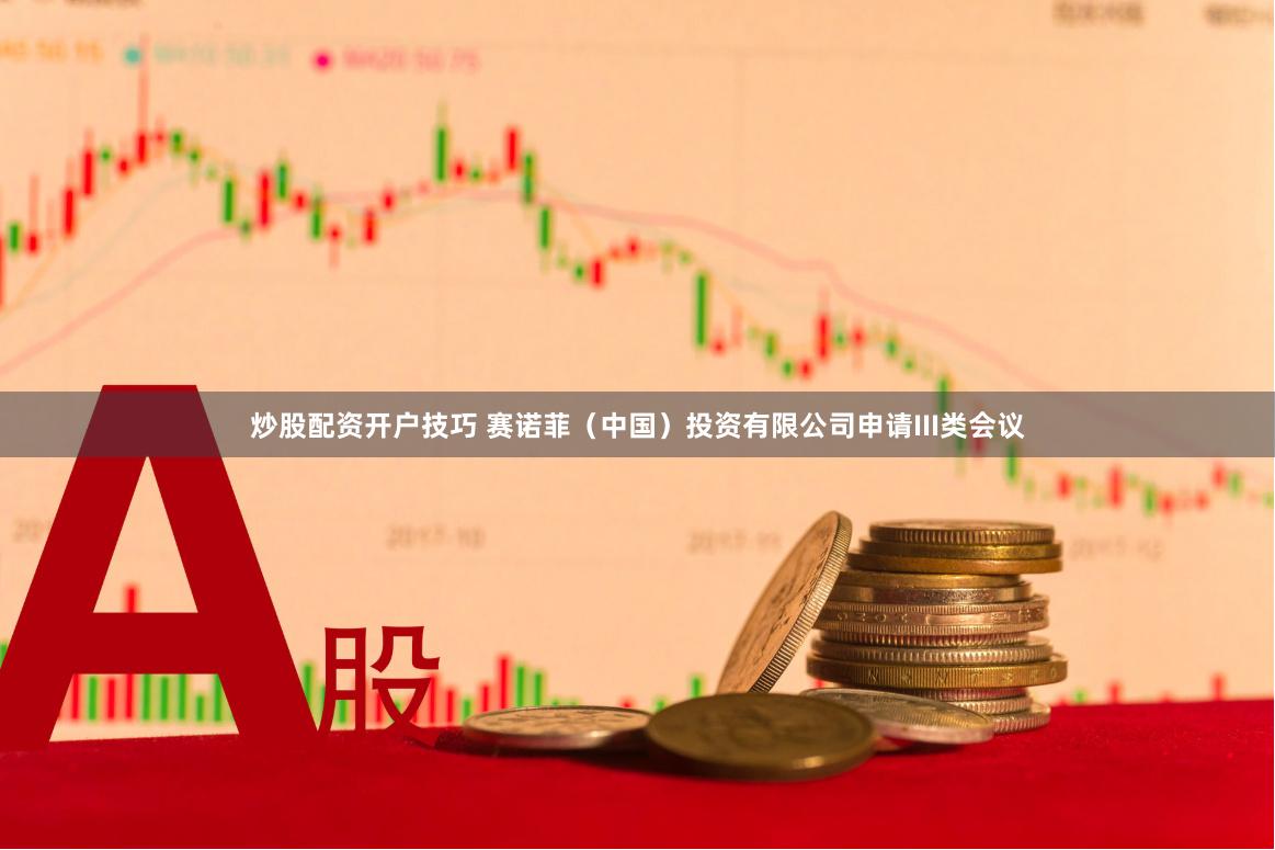 炒股配资开户技巧 赛诺菲（中国）投资有限公司申请III类会议