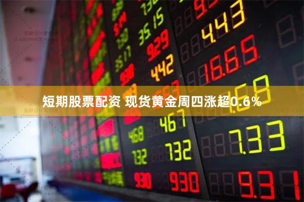 短期股票配资 现货黄金周四涨超0.6%