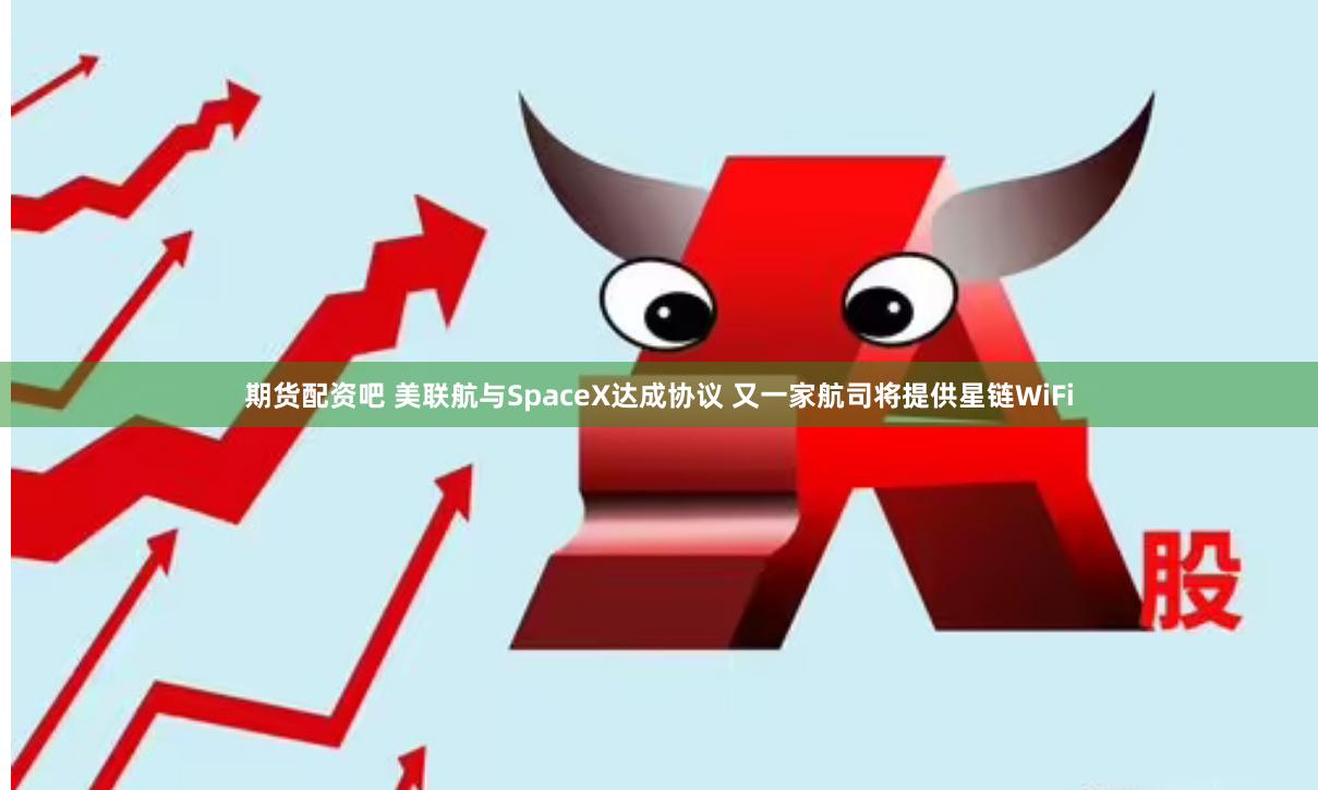 期货配资吧 美联航与SpaceX达成协议 又一家航司将提供星链WiFi