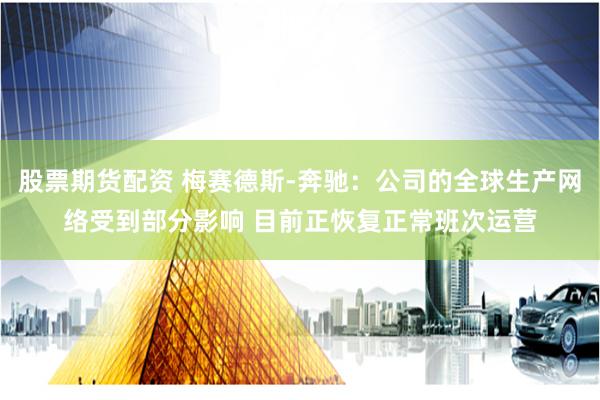 股票期货配资 梅赛德斯-奔驰：公司的全球生产网络受到部分影响 目前正恢复正常班次运营