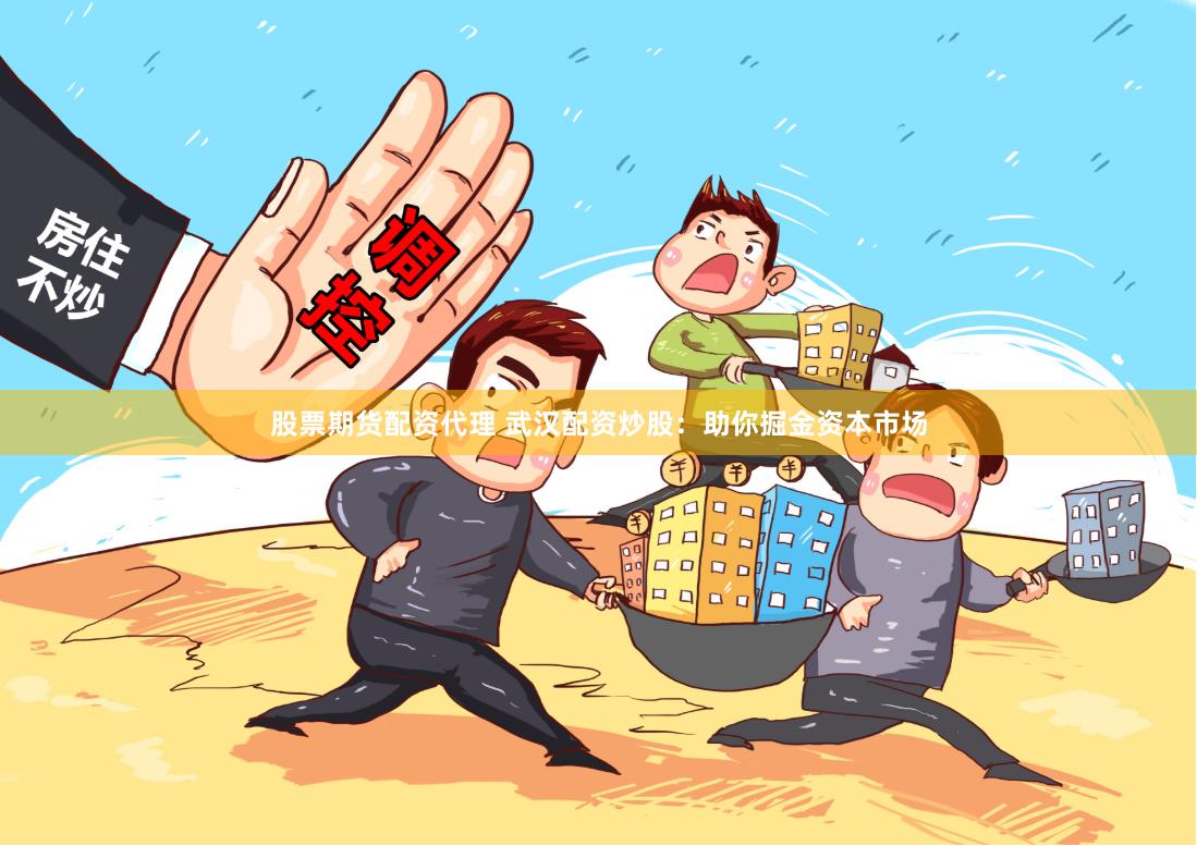 股票期货配资代理 武汉配资炒股：助你掘金资本市场