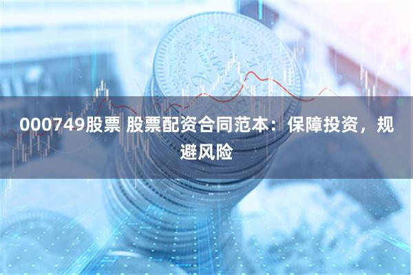 000749股票 股票配资合同范本：保障投资，规避风险