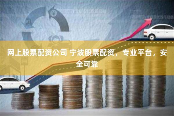 网上股票配资公司 宁波股票配资，专业平台，安全可靠