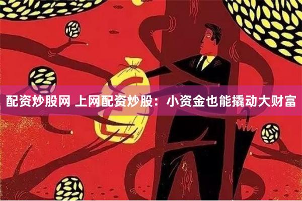 配资炒股网 上网配资炒股：小资金也能撬动大财富