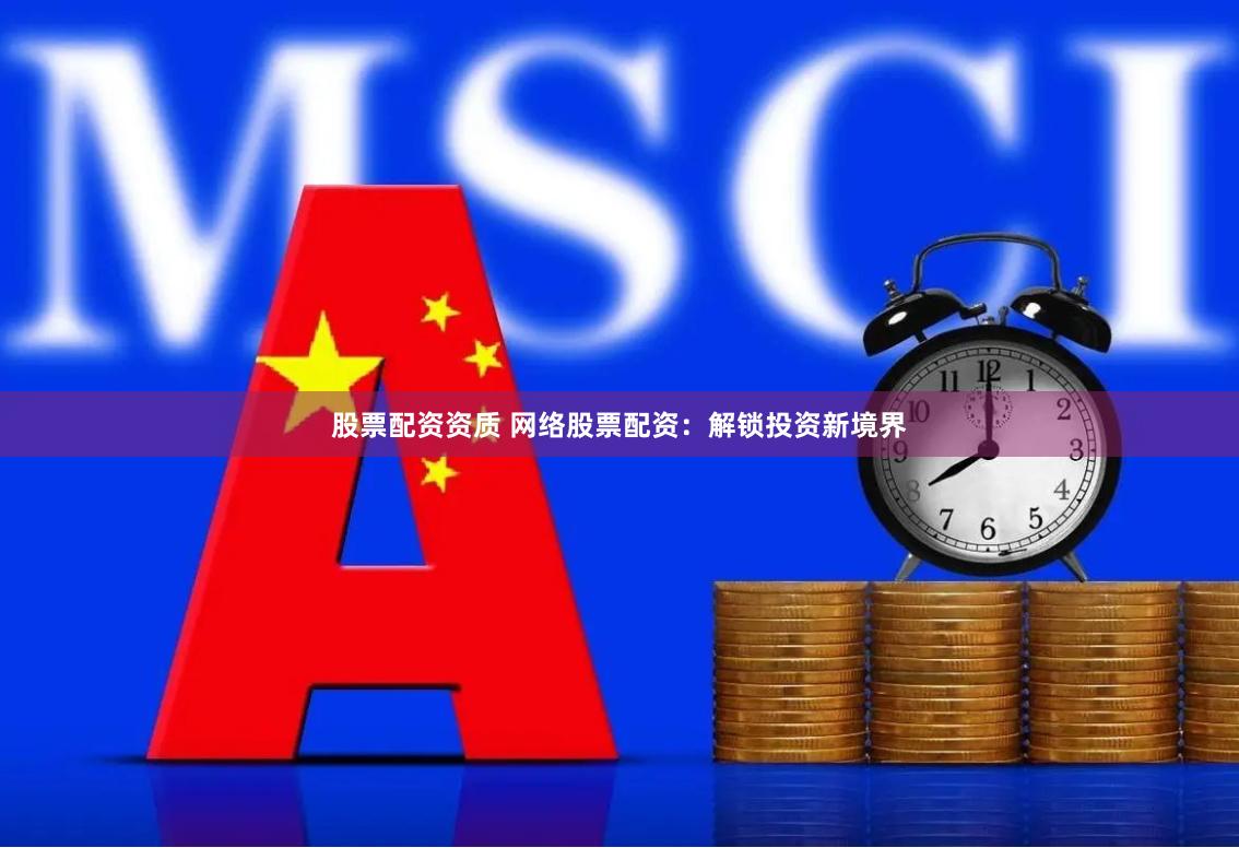股票配资资质 网络股票配资：解锁投资新境界