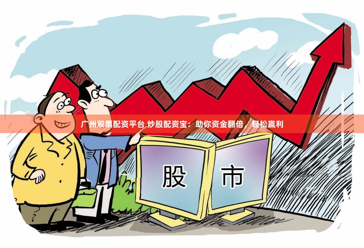广州股票配资平台 炒股配资宝：助你资金翻倍，轻松赢利