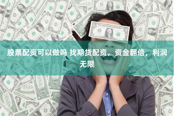 股票配资可以做吗 找期货配资，资金翻倍，利润无限
