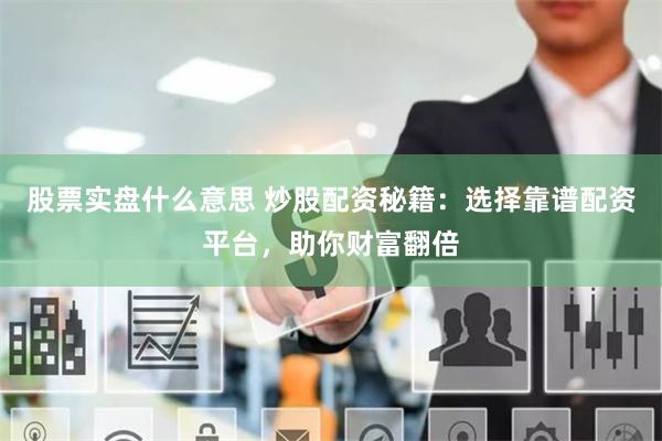 股票实盘什么意思 炒股配资秘籍：选择靠谱配资平台，助你财富翻倍