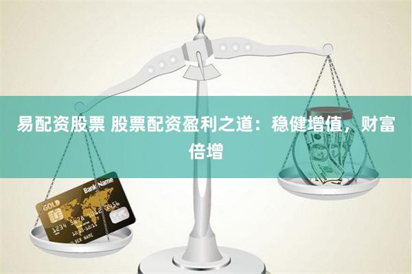 易配资股票 股票配资盈利之道：稳健增值，财富倍增