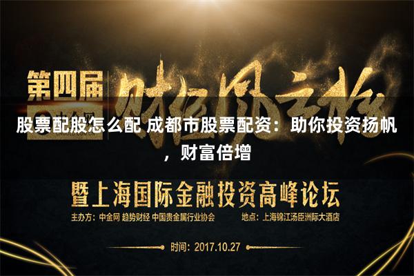 股票配股怎么配 成都市股票配资：助你投资扬帆，财富倍增