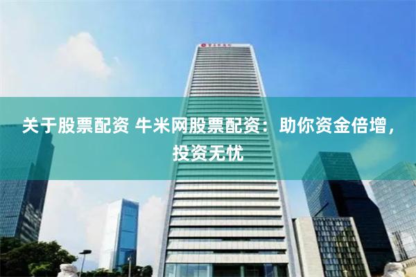 关于股票配资 牛米网股票配资：助你资金倍增，投资无忧