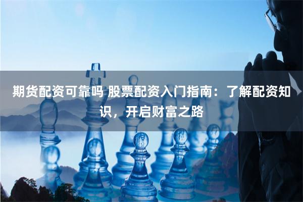 期货配资可靠吗 股票配资入门指南：了解配资知识，开启财富之路