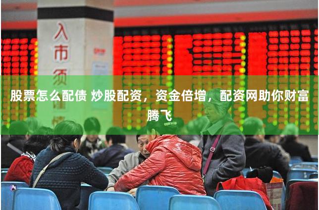 股票怎么配债 炒股配资，资金倍增，配资网助你财富腾飞