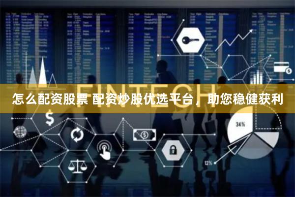 怎么配资股票 配资炒股优选平台，助您稳健获利