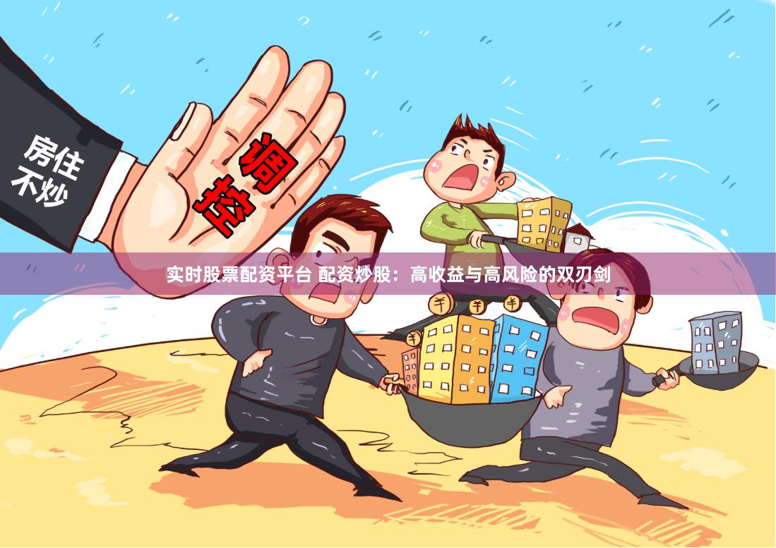 实时股票配资平台 配资炒股：高收益与高风险的双刃剑