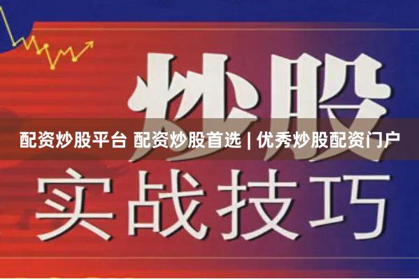 配资炒股平台 配资炒股首选 | 优秀炒股配资门户