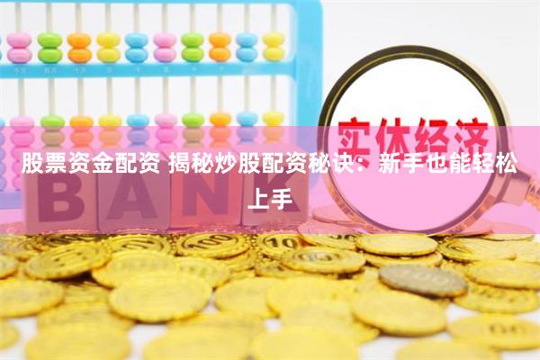 股票资金配资 揭秘炒股配资秘诀：新手也能轻松上手