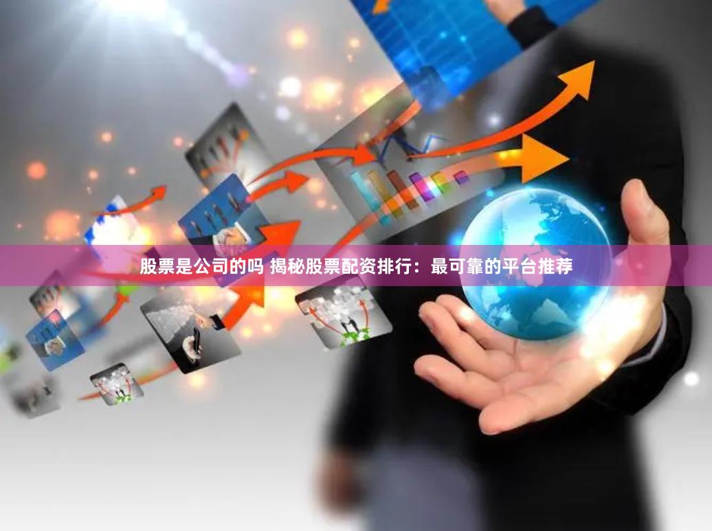 股票是公司的吗 揭秘股票配资排行：最可靠的平台推荐