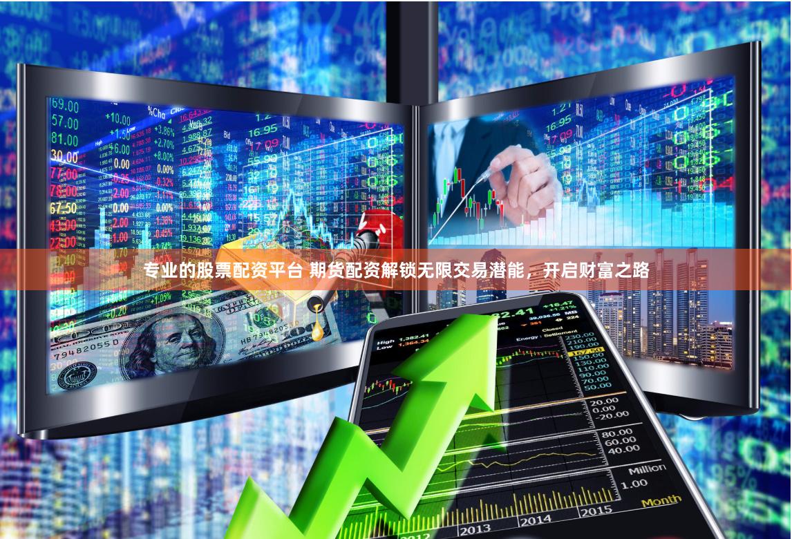 专业的股票配资平台 期货配资解锁无限交易潜能，开启财富之路
