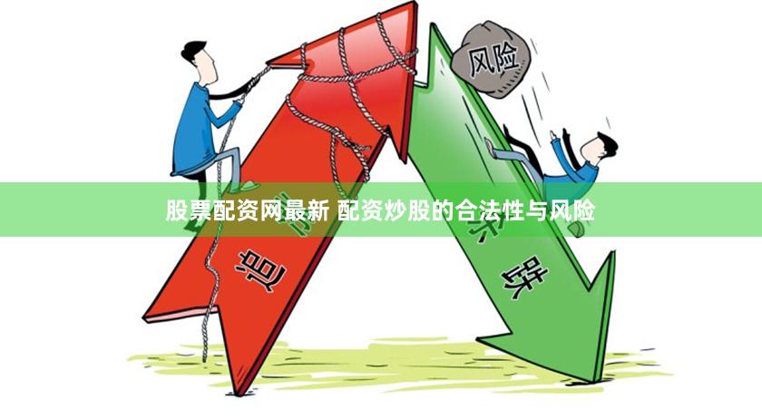 股票配资网最新 配资炒股的合法性与风险