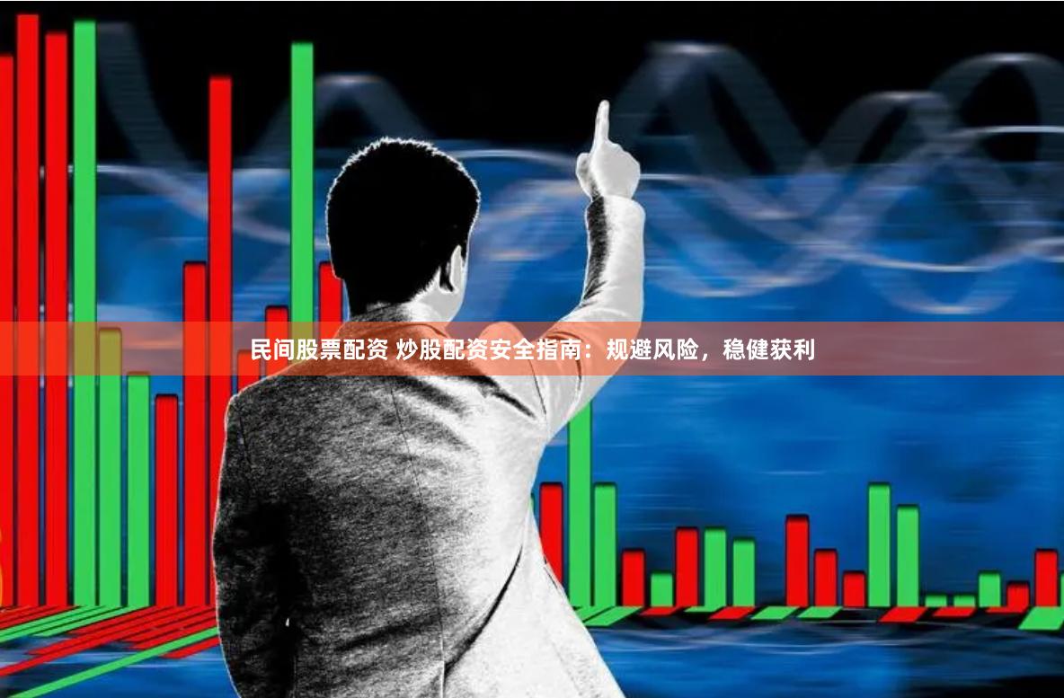 民间股票配资 炒股配资安全指南：规避风险，稳健获利