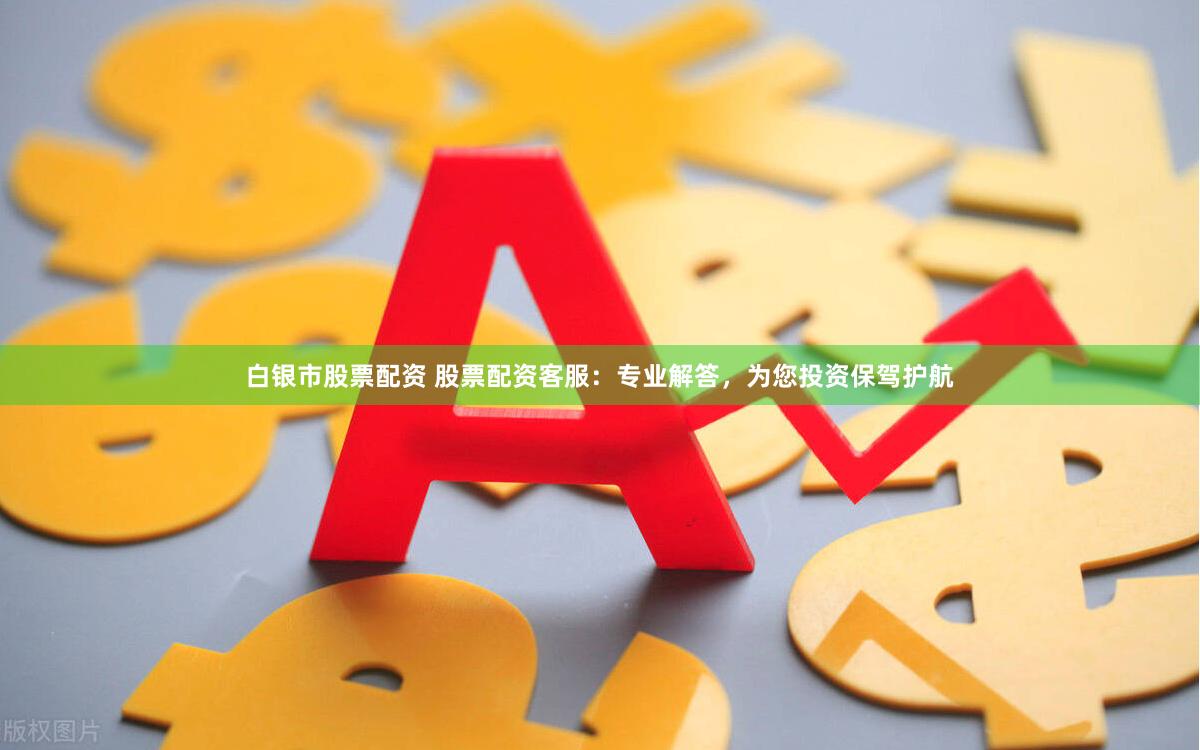 白银市股票配资 股票配资客服：专业解答，为您投资保驾护航