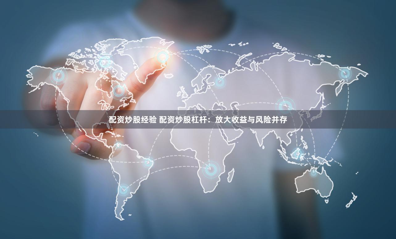 配资炒股经验 配资炒股杠杆：放大收益与风险并存