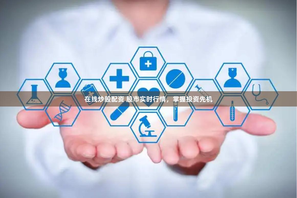 在线炒股配资 股市实时行情，掌握投资先机