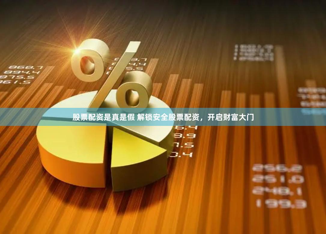 股票配资是真是假 解锁安全股票配资，开启财富大门