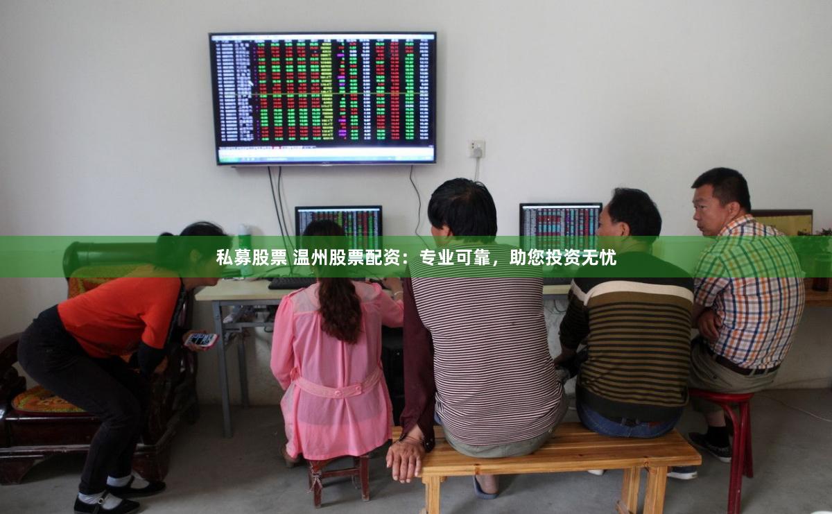 私募股票 温州股票配资：专业可靠，助您投资无忧