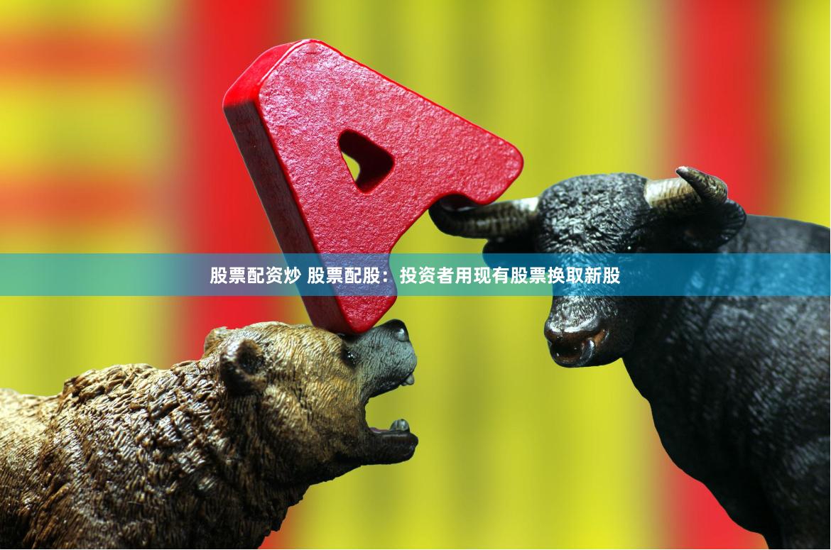 股票配资炒 股票配股：投资者用现有股票换取新股