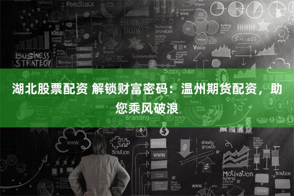 湖北股票配资 解锁财富密码：温州期货配资，助您乘风破浪