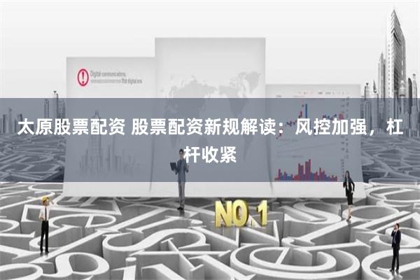 太原股票配资 股票配资新规解读：风控加强，杠杆收紧