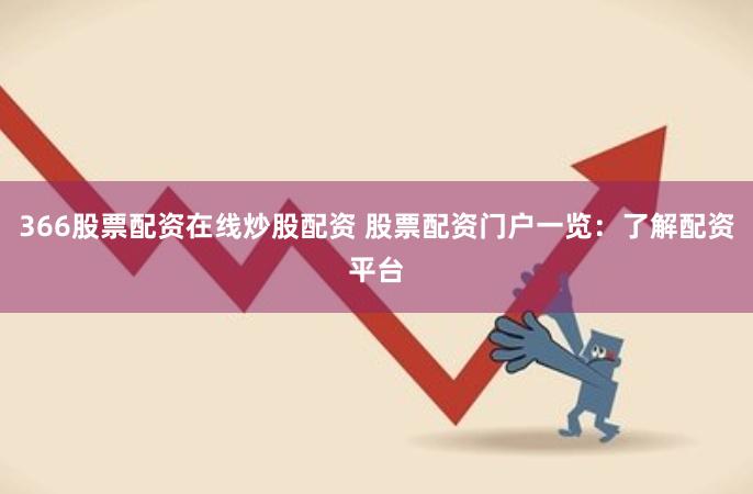366股票配资在线炒股配资 股票配资门户一览：了解配资平台