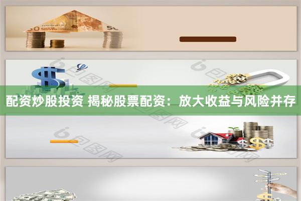 配资炒股投资 揭秘股票配资：放大收益与风险并存