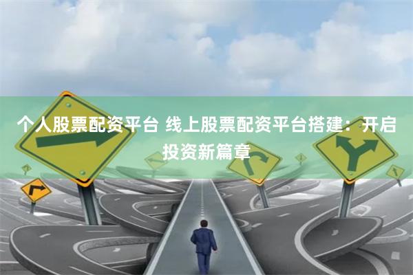 个人股票配资平台 线上股票配资平台搭建：开启投资新篇章