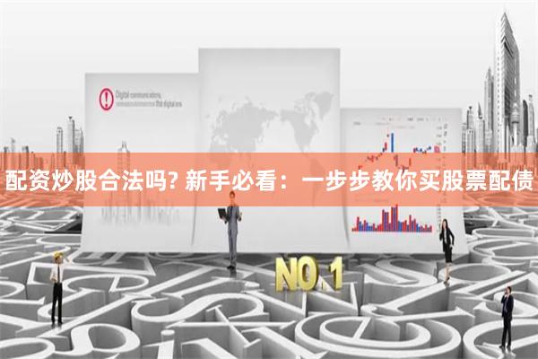 配资炒股合法吗? 新手必看:一步步教你买股票配债