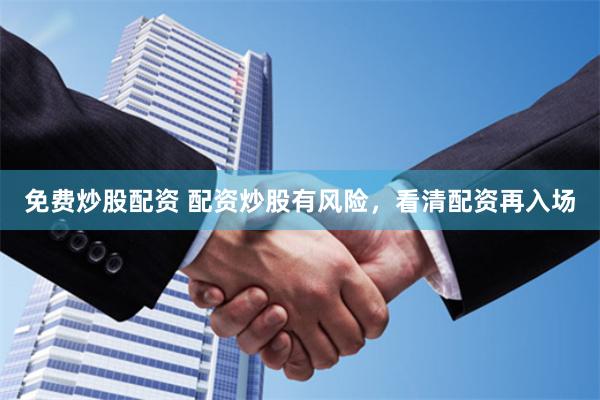 免费炒股配资 配资炒股有风险，看清配资再入场