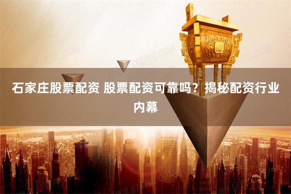 石家庄股票配资 股票配资可靠吗?揭秘配资行业内幕