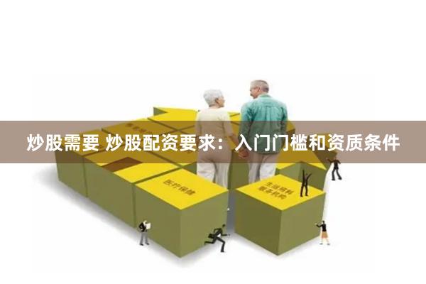 炒股需要 炒股配资要求:入门门槛和资质条件