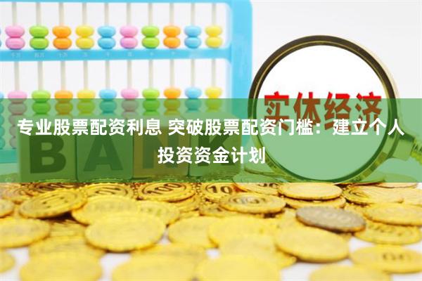 专业股票配资利息 突破股票配资门槛：建立个人投资资金计划