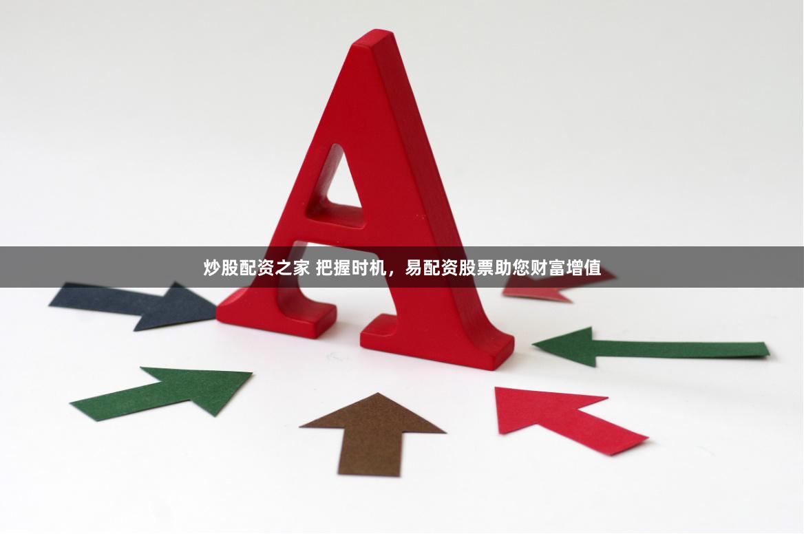 炒股配资之家 把握时机，易配资股票助您财富增值