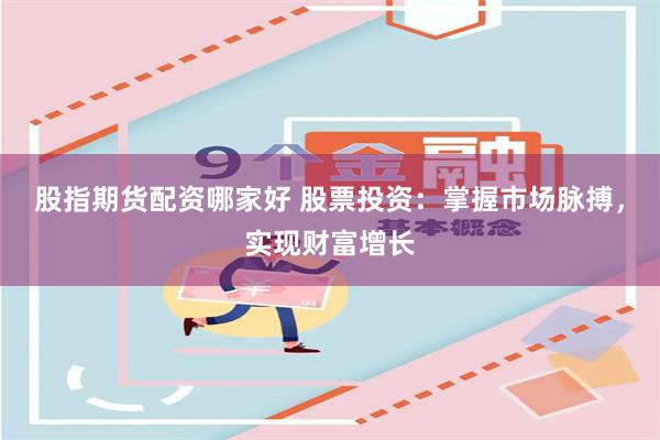 股指期货配资哪家好 股票投资：掌握市场脉搏，实现财富增长