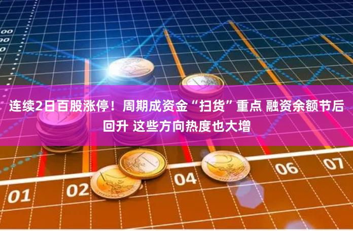 连续2日百股涨停！周期成资金“扫货”重点 融资余额节后回升 这些方向热度也大增